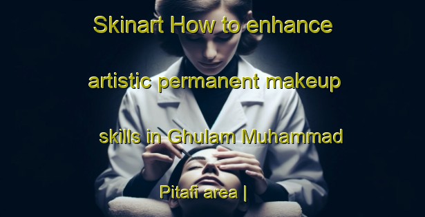 Skinart How to enhance artistic permanent makeup skills in Ghulam Muhammad Pitafi area | PermanentmakeupTraining | PermanentmakeupClasses | SkinartTraining-Pakistan